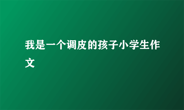 我是一个调皮的孩子小学生作文