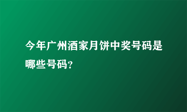 今年广州酒家月饼中奖号码是哪些号码？