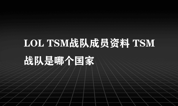 LOL TSM战队成员资料 TSM战队是哪个国家