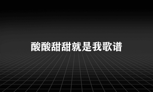 酸酸甜甜就是我歌谱