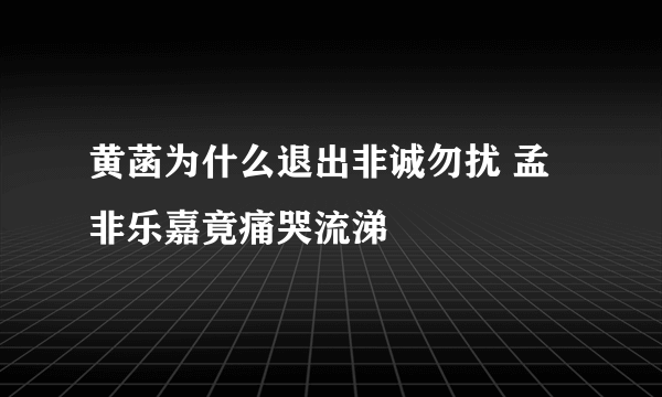 黄菡为什么退出非诚勿扰 孟非乐嘉竟痛哭流涕