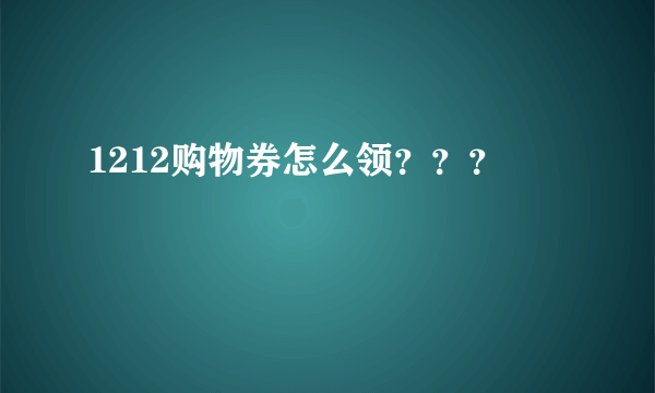 1212购物券怎么领？？？