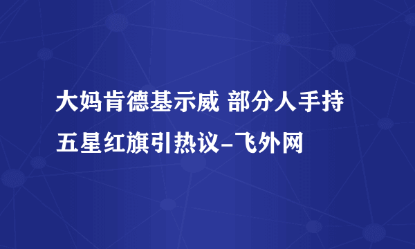 大妈肯德基示威 部分人手持五星红旗引热议-飞外网