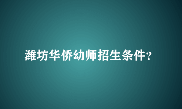 潍坊华侨幼师招生条件？