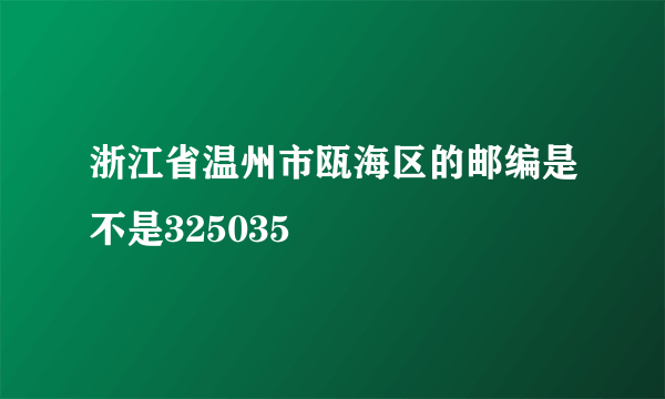 浙江省温州市瓯海区的邮编是不是325035