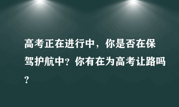 高考正在进行中，你是否在保驾护航中？你有在为高考让路吗？