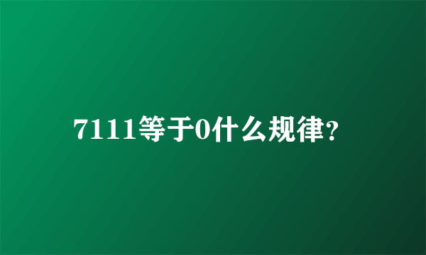 7111等于0什么规律？