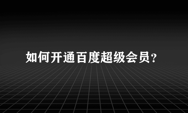 如何开通百度超级会员？