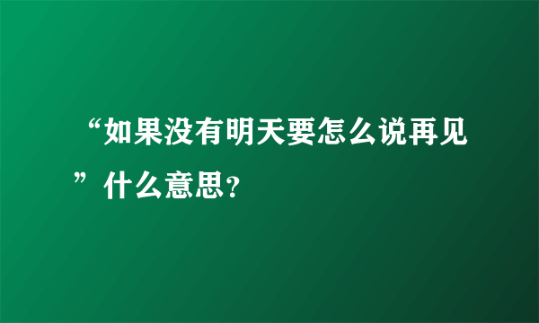 “如果没有明天要怎么说再见”什么意思？