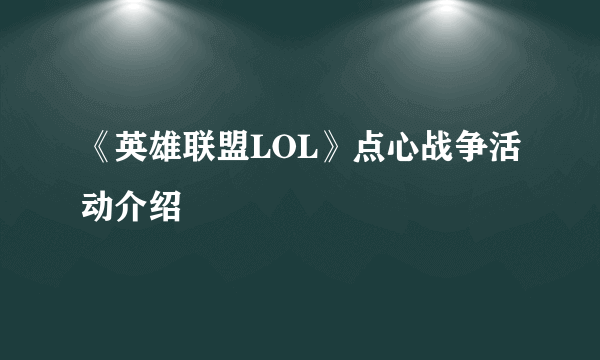 《英雄联盟LOL》点心战争活动介绍