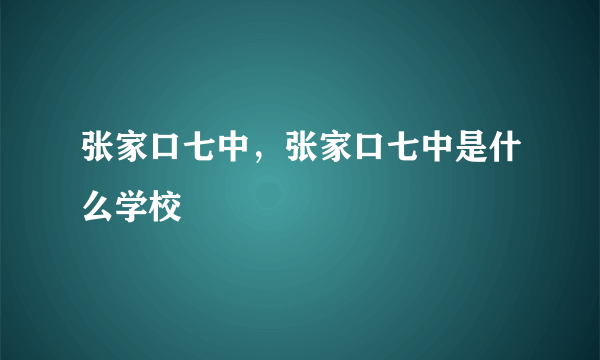 张家口七中，张家口七中是什么学校