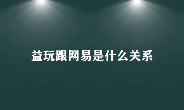 益玩跟网易是什么关系