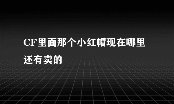 CF里面那个小红帽现在哪里还有卖的