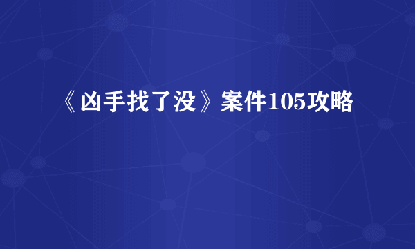 《凶手找了没》案件105攻略