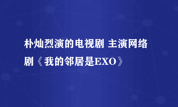 朴灿烈演的电视剧 主演网络剧《我的邻居是EXO》