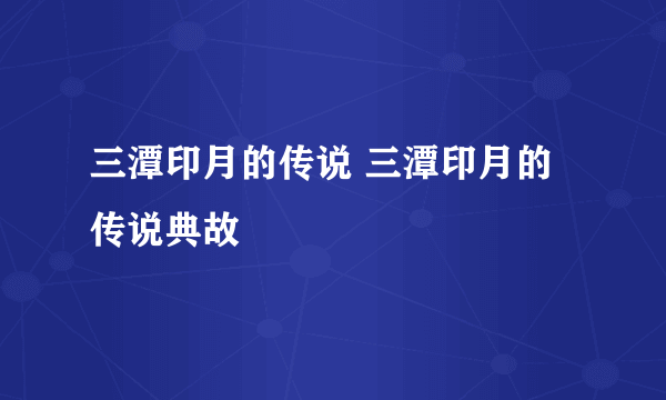 三潭印月的传说 三潭印月的传说典故