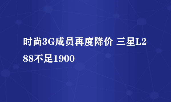 时尚3G成员再度降价 三星L288不足1900