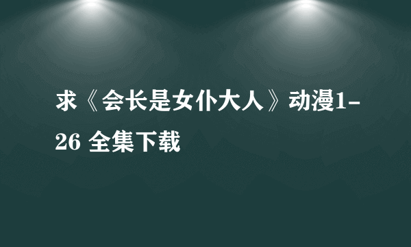 求《会长是女仆大人》动漫1-26 全集下载