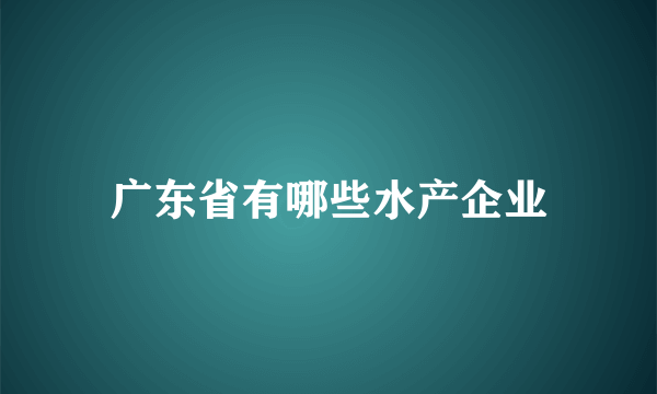 广东省有哪些水产企业