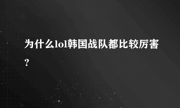 为什么lol韩国战队都比较厉害？