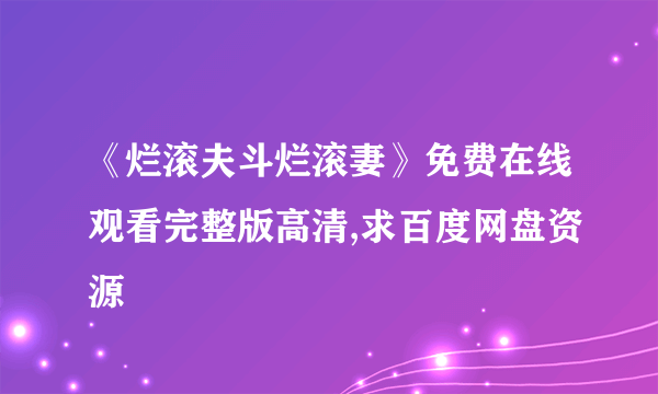 《烂滚夫斗烂滚妻》免费在线观看完整版高清,求百度网盘资源