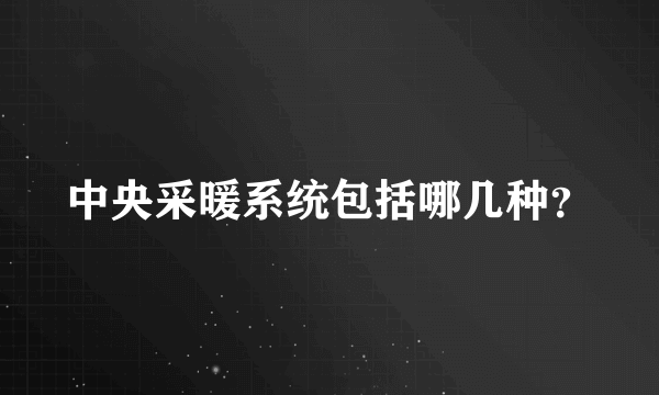 中央采暖系统包括哪几种？