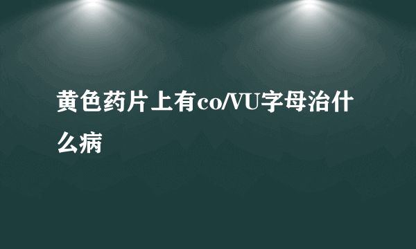 黄色药片上有co/VU字母治什么病