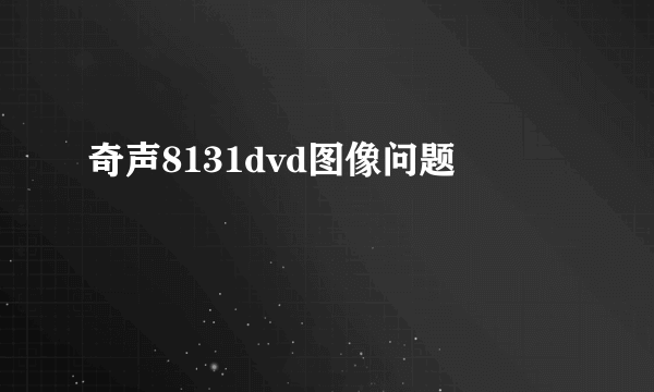 奇声8131dvd图像问题