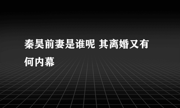 秦昊前妻是谁呢 其离婚又有何内幕