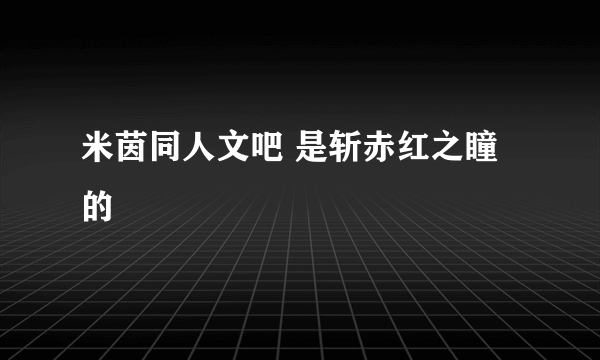 米茵同人文吧 是斩赤红之瞳的