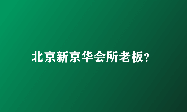 北京新京华会所老板？