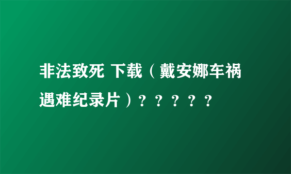 非法致死 下载（戴安娜车祸遇难纪录片）？？？？？