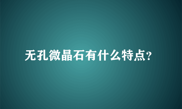 无孔微晶石有什么特点？