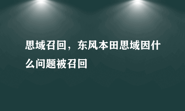 思域召回，东风本田思域因什么问题被召回