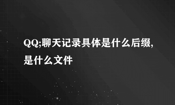 QQ;聊天记录具体是什么后缀,是什么文件