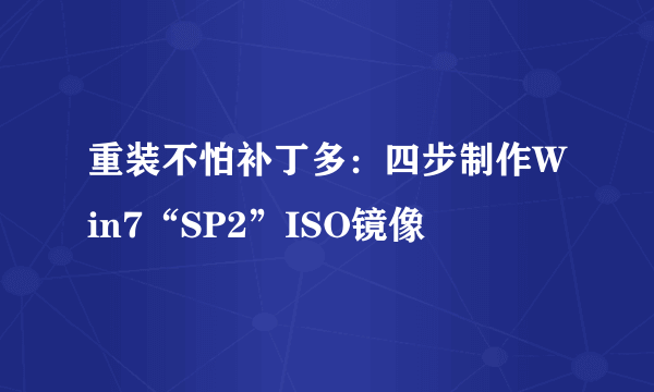 重装不怕补丁多：四步制作Win7“SP2”ISO镜像