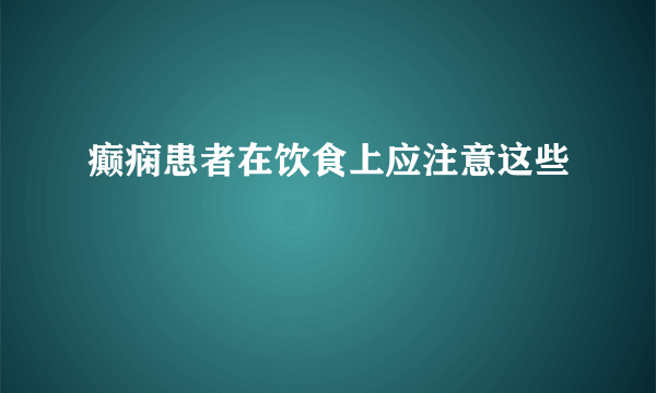 癫痫患者在饮食上应注意这些