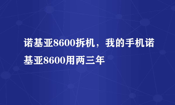 诺基亚8600拆机，我的手机诺基亚8600用两三年