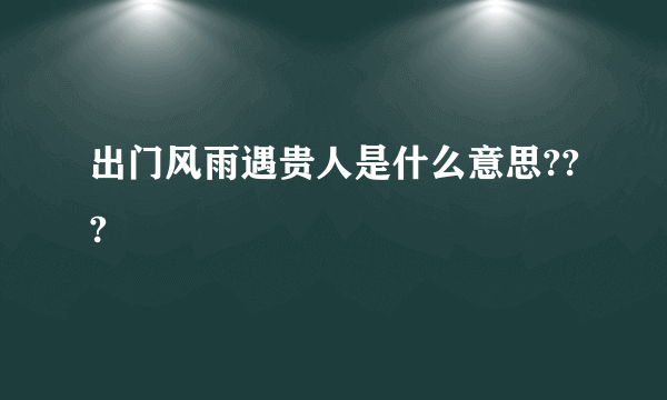 出门风雨遇贵人是什么意思???