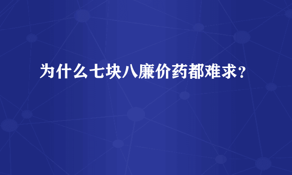 为什么七块八廉价药都难求？