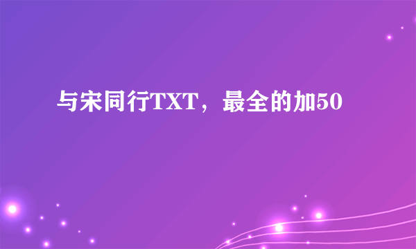 与宋同行TXT，最全的加50