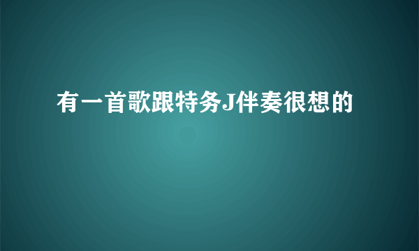 有一首歌跟特务J伴奏很想的