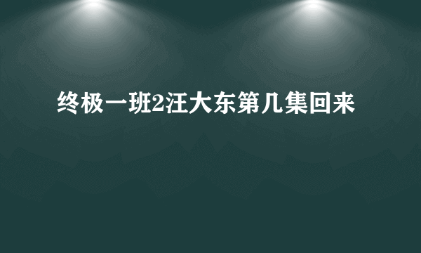 终极一班2汪大东第几集回来