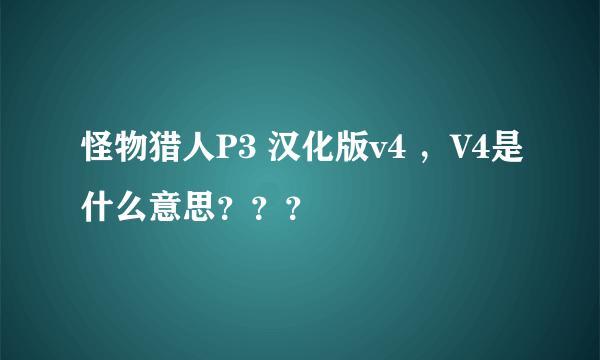 怪物猎人P3 汉化版v4 ，V4是什么意思？？？