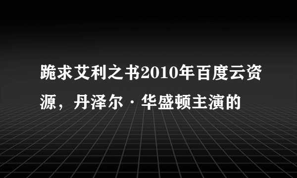 跪求艾利之书2010年百度云资源，丹泽尔·华盛顿主演的