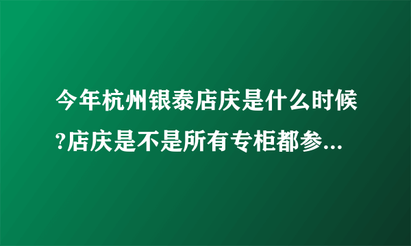 今年杭州银泰店庆是什么时候?店庆是不是所有专柜都参加的呀?