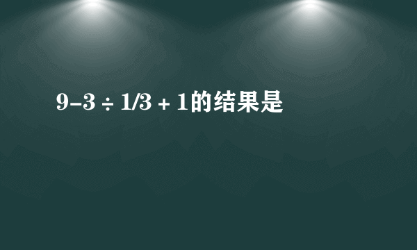 9-3÷1/3＋1的结果是