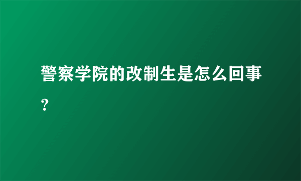 警察学院的改制生是怎么回事？