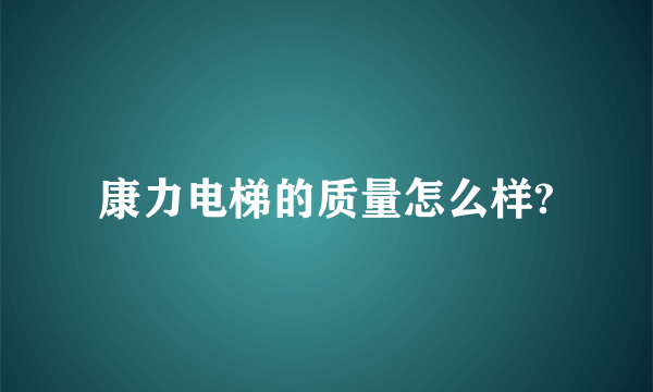 康力电梯的质量怎么样?