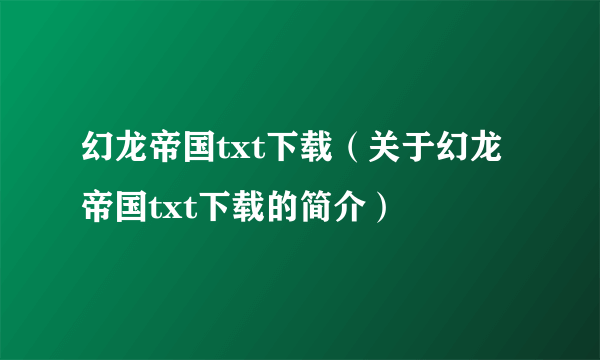 幻龙帝国txt下载（关于幻龙帝国txt下载的简介）